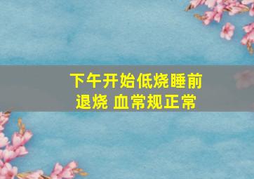 下午开始低烧睡前退烧 血常规正常